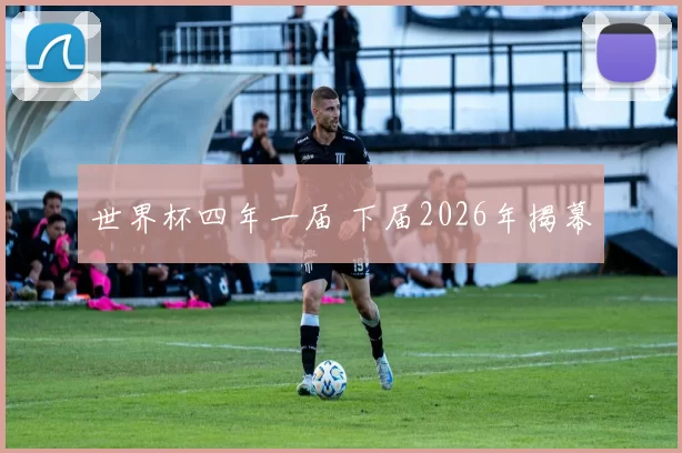 世界杯四年一届 下届2026年揭幕