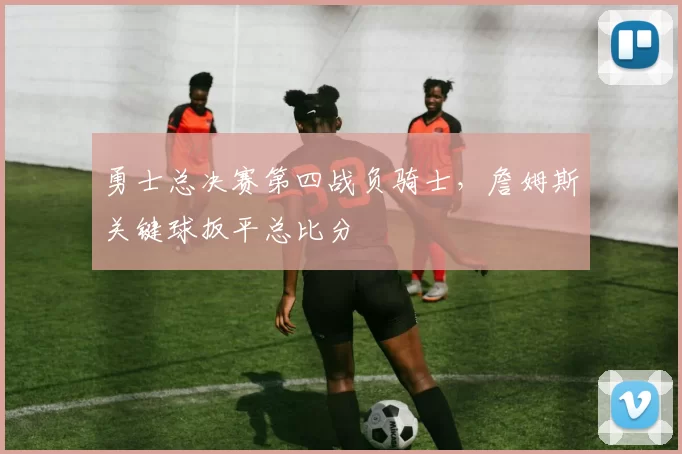 勇士总决赛第四战负骑士,詹姆斯关键球扳平总比分
