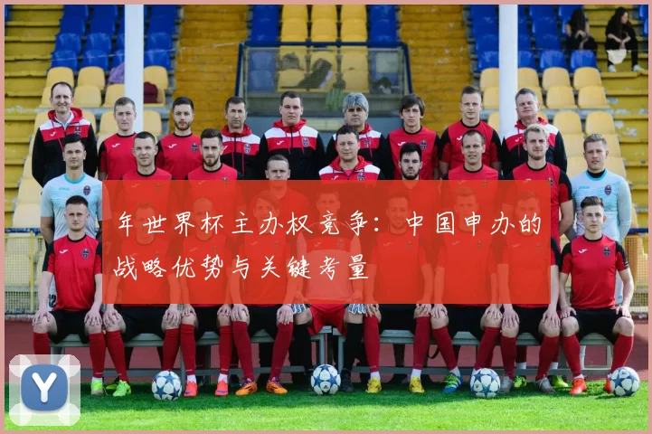 年世界杯主办权竞争:中国申办的战略优势与关键考量