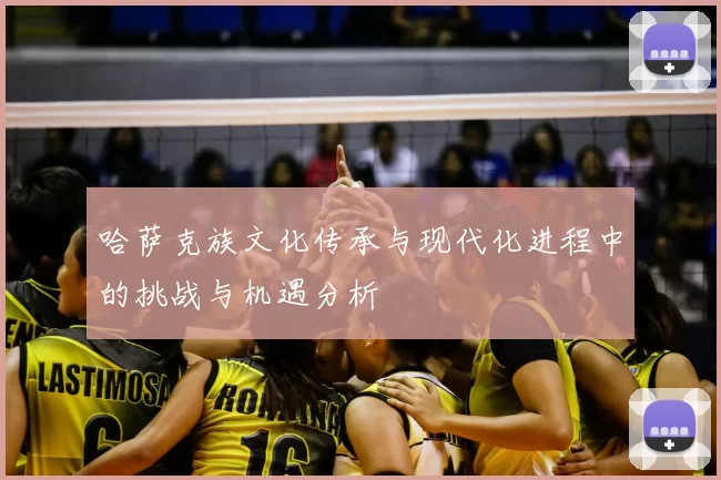 哈萨克族文化传承与现代化进程中的挑战与机遇分析