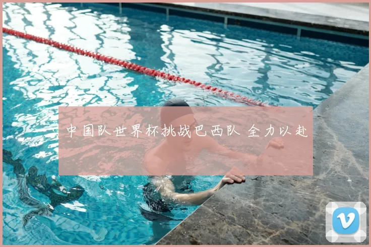 中国队世界杯挑战巴西队 全力以赴
