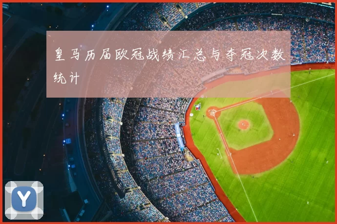 皇马历届欧冠战绩汇总与夺冠次数统计
