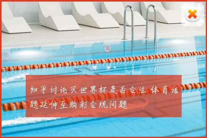 知乎讨论买世界杯是否合法 体育话题延伸至购彩合规问题