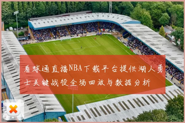 看球通直播NBA下载平台提供湖人勇士关键战役全场回放与数据分析