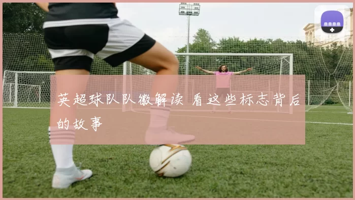 英超球队队徽解读 看这些标志背后的故事