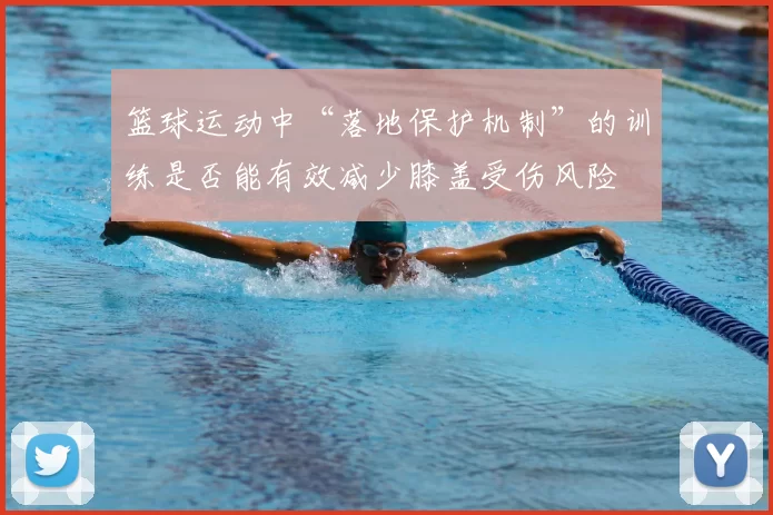 篮球运动中“落地保护机制”的训练是否能有效减少膝盖受伤风险