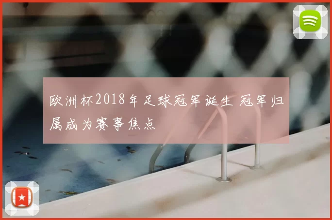 欧洲杯2018年足球冠军诞生 冠军归属成为赛事焦点