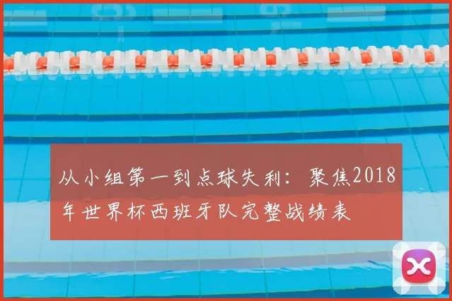 从小组第一到点球失利：聚焦2018年世界杯西班牙队完整战绩表