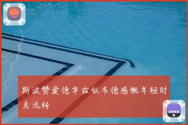 斯波赞爱德华兹似韦德感慨年轻时光流转