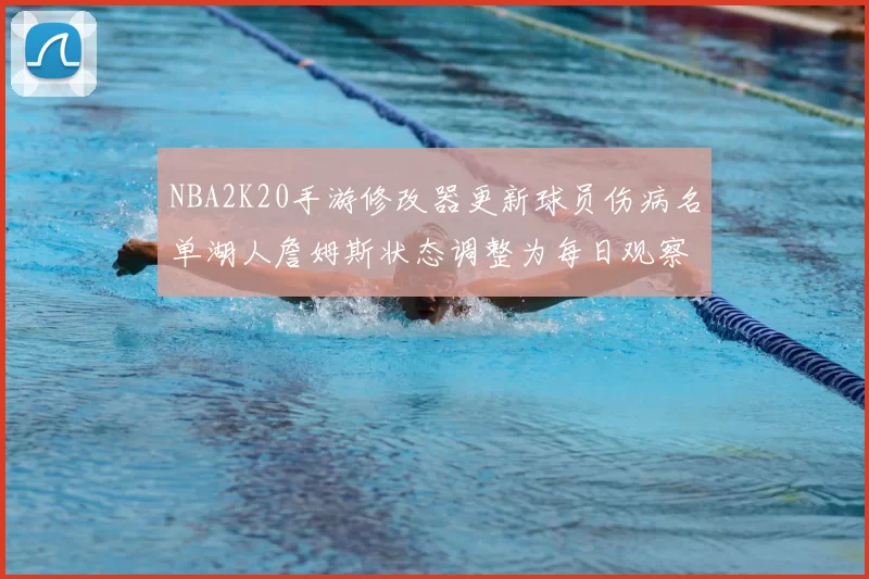 NBA2K20手游修改器更新球员伤病名单湖人詹姆斯状态调整为每日观察