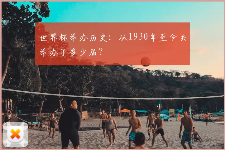 世界杯举办历史：从1930年至今共举办了多少届？