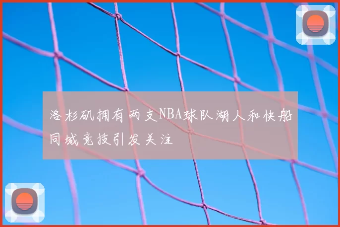 洛杉矶拥有两支NBA球队湖人和快船同城竞技引发关注