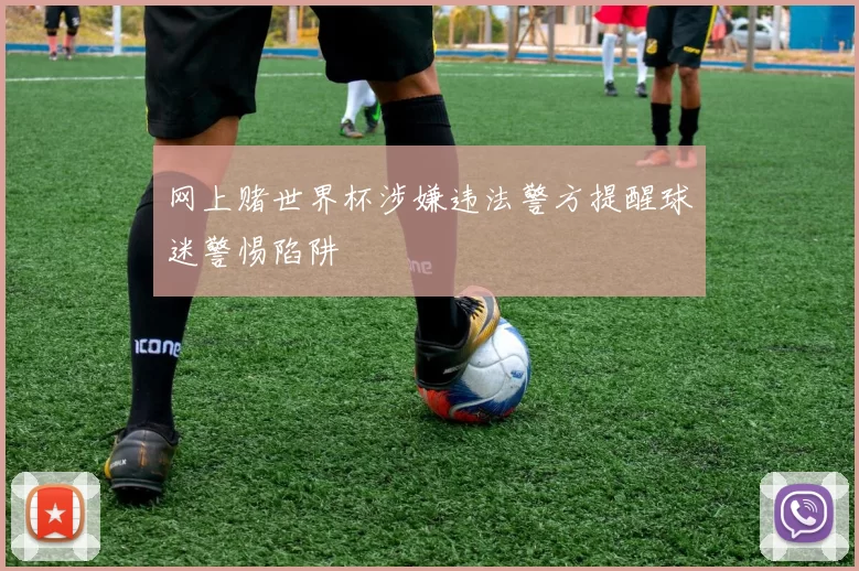 网上赌世界杯涉嫌违法警方提醒球迷警惕陷阱