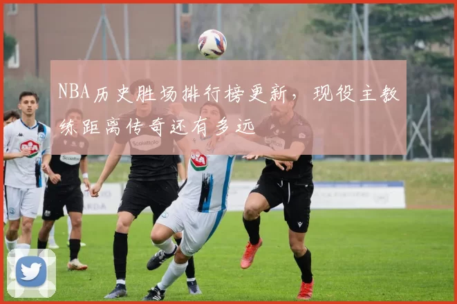 NBA历史胜场排行榜更新，现役主教练距离传奇还有多远