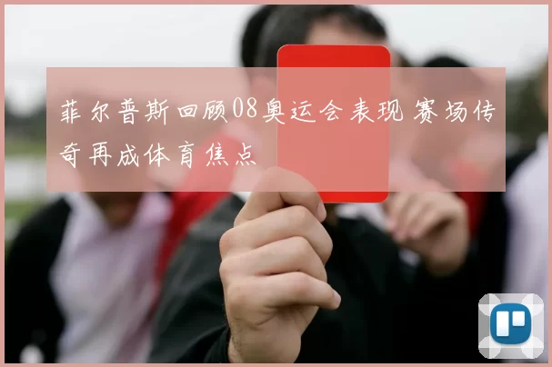 菲尔普斯回顾08奥运会表现 赛场传奇再成体育焦点