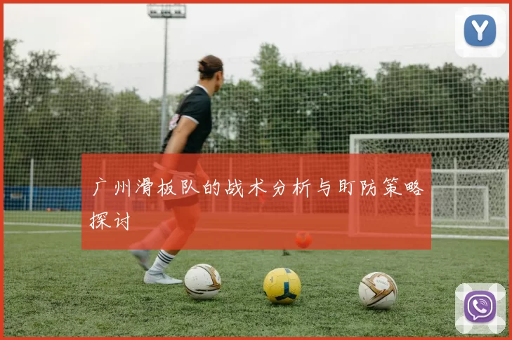 广州滑板队的战术分析与盯防策略探讨