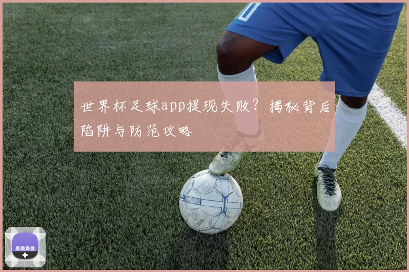世界杯足球app提现失败?揭秘背后陷阱与防范攻略