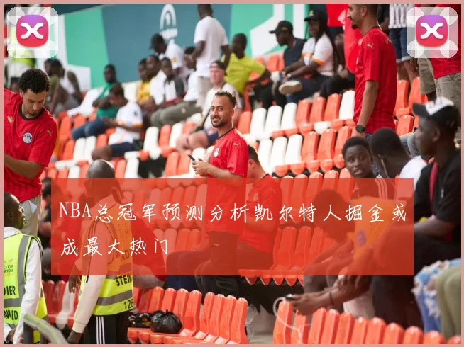 NBA总冠军预测分析凯尔特人掘金或成最大热门