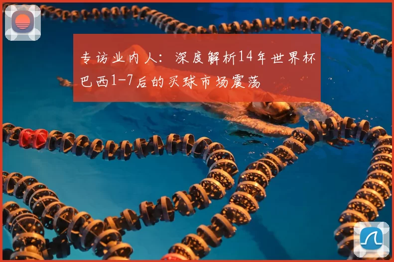 专访业内人:深度解析14年世界杯巴西1-7后的买球市场震荡