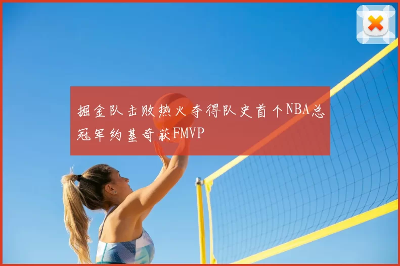 掘金队击败热火夺得队史首个NBA总冠军约基奇获FMVP