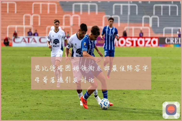 恩比德塔图姆领衔东部最佳阵容字母哥落选引发讨论