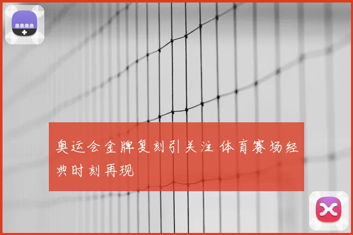 奥运会金牌复刻引关注 体育赛场经典时刻再现