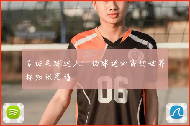 专访足球达人：伪球迷必备的世界杯知识图谱