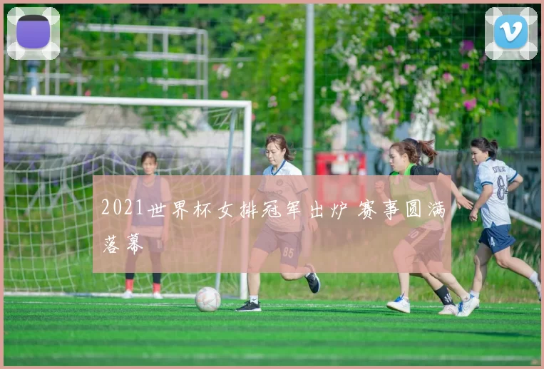 2021世界杯女排冠军出炉 赛事圆满落幕
