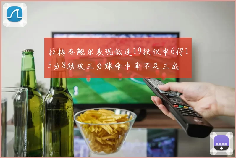 拉梅洛鲍尔表现低迷19投仅中6得15分8助攻三分球命中率不足三成