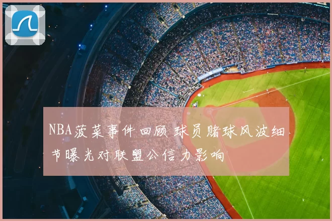 NBA菠菜事件回顾 球员赌球风波细节曝光对联盟公信力影响