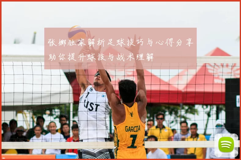 张娜独家解析足球技巧与心得分享助你提升球技与战术理解